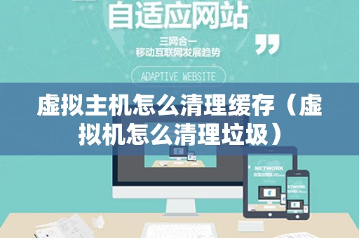 虚拟主机怎么清理缓存（虚拟机怎么清理垃圾）
