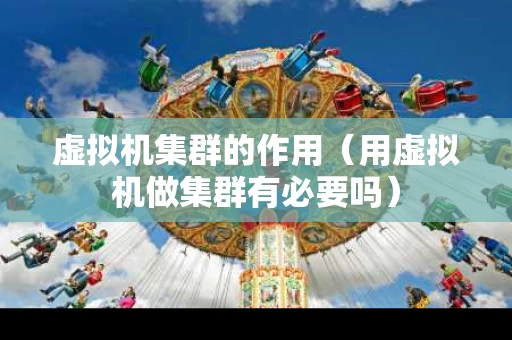 虚拟机集群的作用（用虚拟机做集群有必要吗）