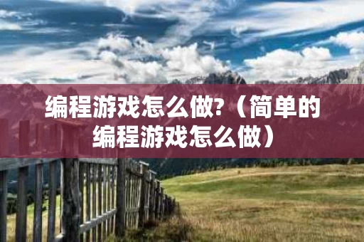 编程游戏怎么做?（简单的编程游戏怎么做）