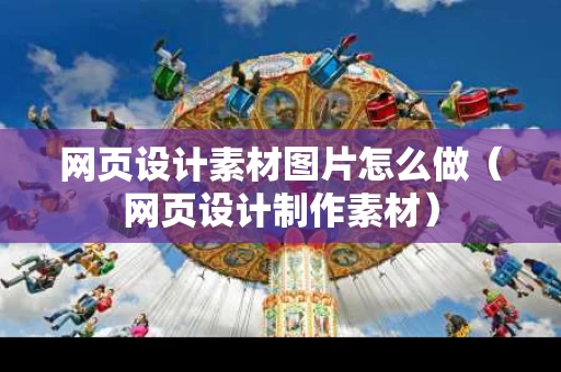 网页设计素材图片怎么做（网页设计制作素材）