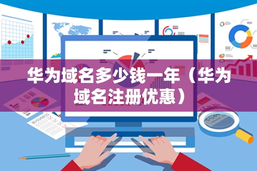 华为域名多少钱一年（华为域名注册优惠）