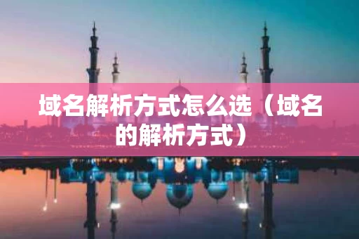 域名解析方式怎么选（域名的解析方式）