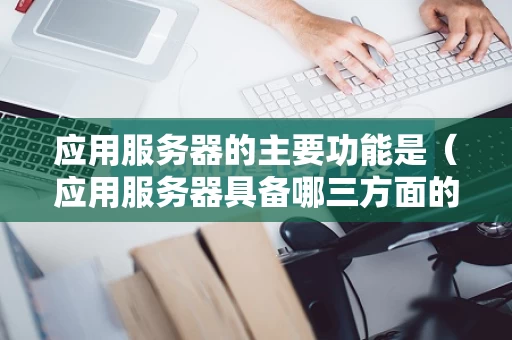 应用服务器的主要功能是（应用服务器具备哪三方面的技术）