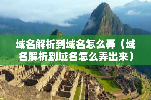 域名解析到域名怎么弄（域名解析到域名怎么弄出来）