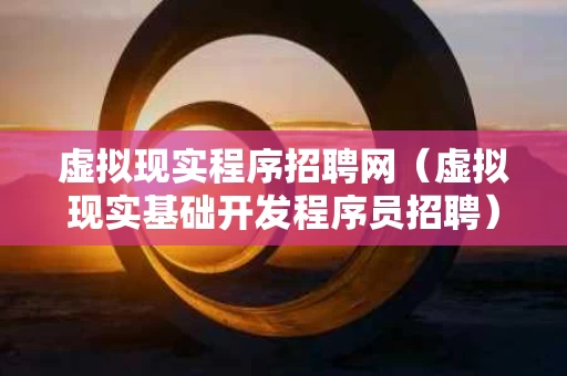 虚拟现实程序招聘网（虚拟现实基础开发程序员招聘）