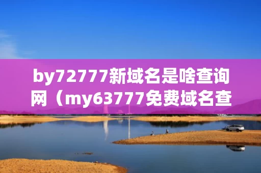 by72777新域名是啥查询网（my63777免费域名查询2024年）
