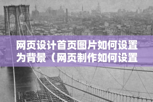 网页设计首页图片如何设置为背景（网页制作如何设置背景图片）