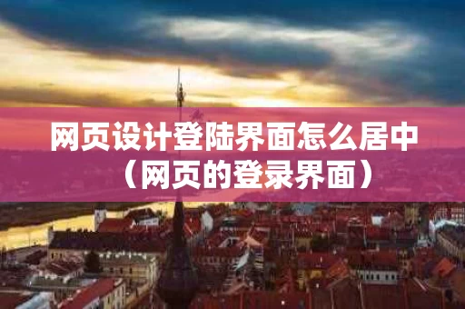 网页设计登陆界面怎么居中（网页的登录界面）
