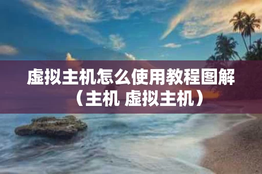 虚拟主机怎么使用教程图解（主机 虚拟主机）