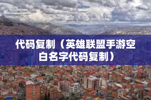 代码复制（英雄联盟手游空白名字代码复制）