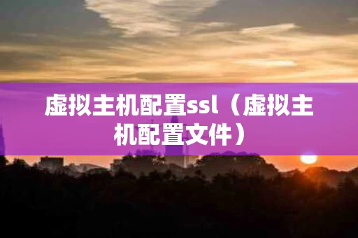 虚拟主机配置ssl（虚拟主机配置文件）