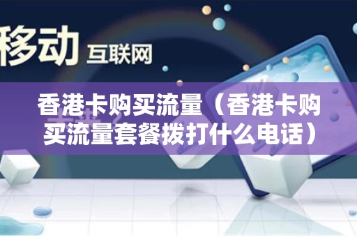 香港卡购买流量（香港卡购买流量套餐拨打什么电话）