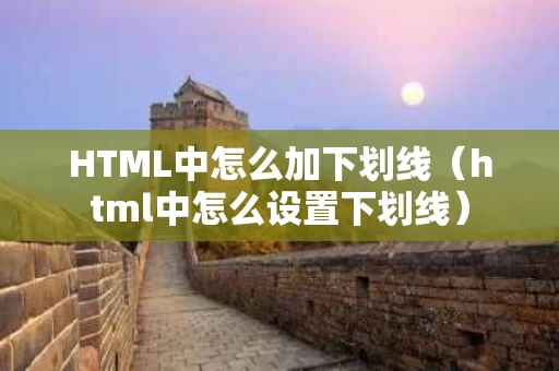 HTML中怎么加下划线（html中怎么设置下划线）