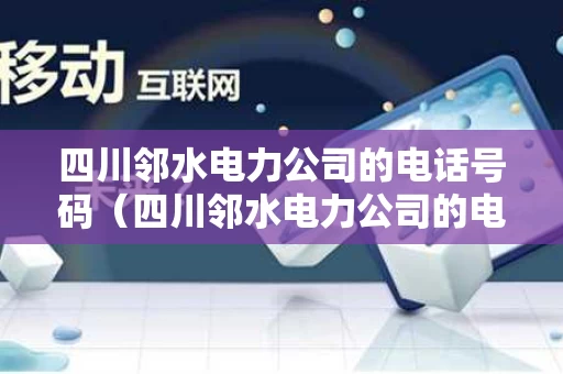 四川邻水电力公司的电话号码（四川邻水电力公司的电话号码查询）