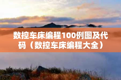 数控车床编程100例图及代码（数控车床编程大全）