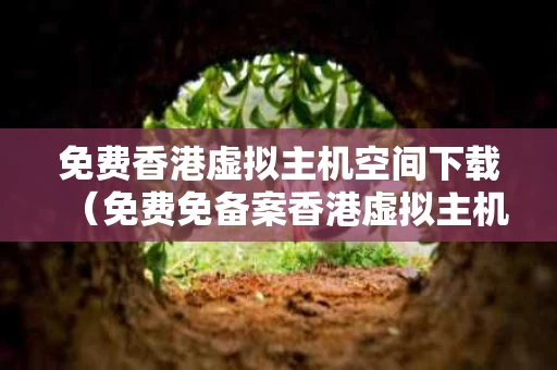 免费香港虚拟主机空间下载（免费免备案香港虚拟主机）