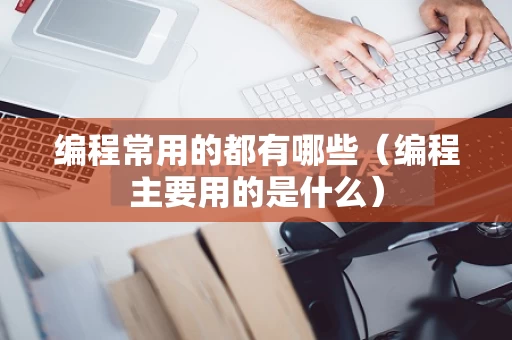 编程常用的都有哪些（编程主要用的是什么）
