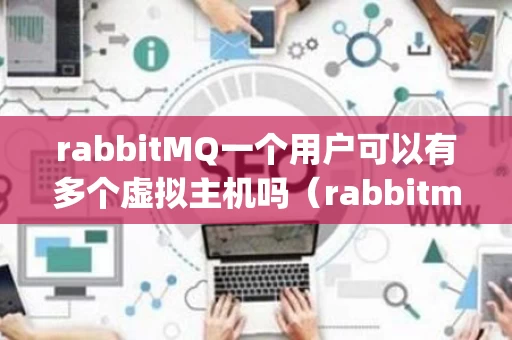 rabbitMQ一个用户可以有多个虚拟主机吗（rabbitmq配置多个生产者）