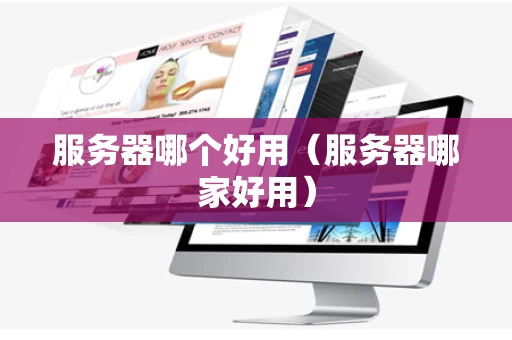 服务器哪个好用（服务器哪家好用）