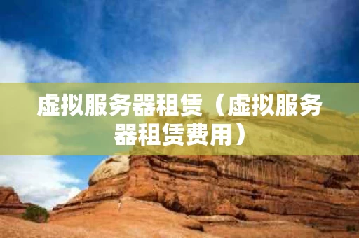 虚拟服务器租赁（虚拟服务器租赁费用）