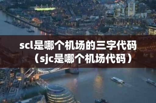 scl是哪个机场的三字代码（sjc是哪个机场代码）