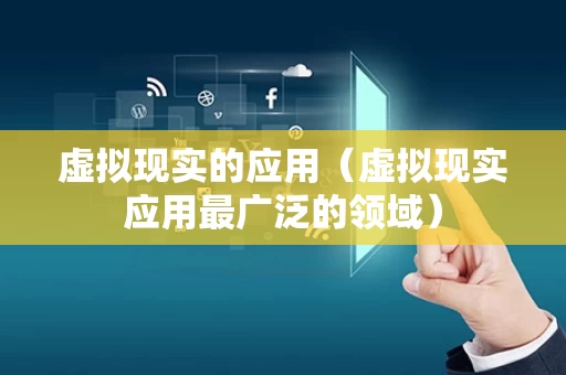 虚拟现实的应用（虚拟现实应用最广泛的领域）