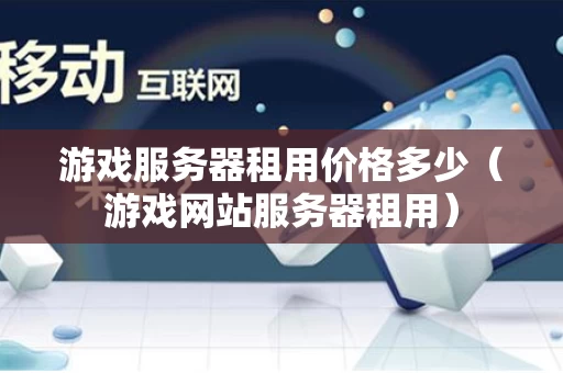 游戏服务器租用价格多少（游戏网站服务器租用）