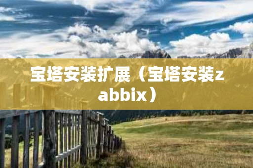 宝塔安装扩展（宝塔安装zabbix）