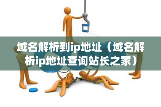 域名解析到ip地址（域名解析ip地址查询站长之家）