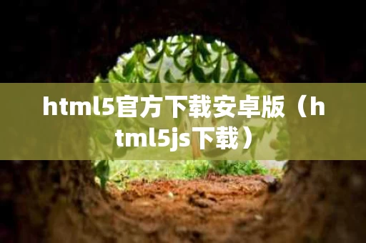 html5官方下载安卓版（html5js下载）