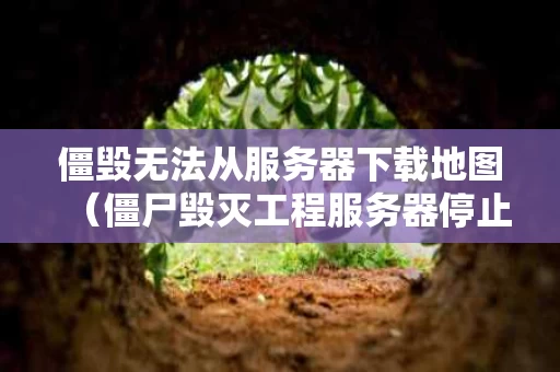 僵毁无法从服务器下载地图（僵尸毁灭工程服务器停止）
