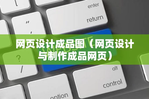 网页设计成品图（网页设计与制作成品网页）