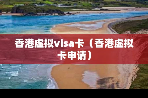 香港虚拟visa卡（香港虚拟卡申请）