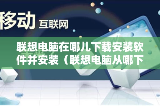 联想电脑在哪儿下载安装软件并安装（联想电脑从哪下载软件）