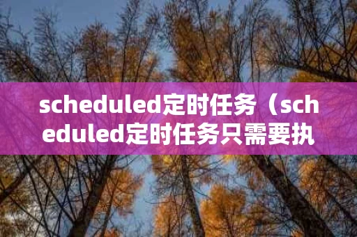 scheduled定时任务（scheduled定时任务只需要执行一次）