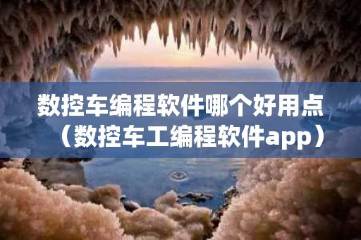数控车编程软件哪个好用点（数控车工编程软件app）