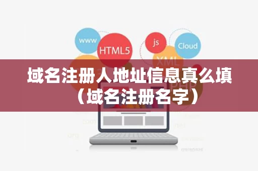 域名注册人地址信息真么填（域名注册名字）