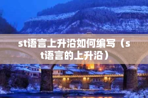 st语言上升沿如何编写（st语言的上升沿）