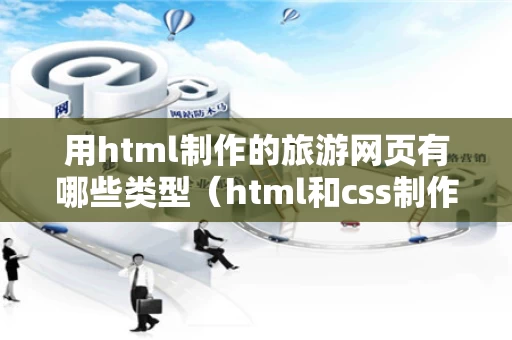 用html制作的旅游网页有哪些类型（html和css制作旅游网页）
