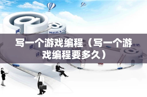 写一个游戏编程（写一个游戏编程要多久）