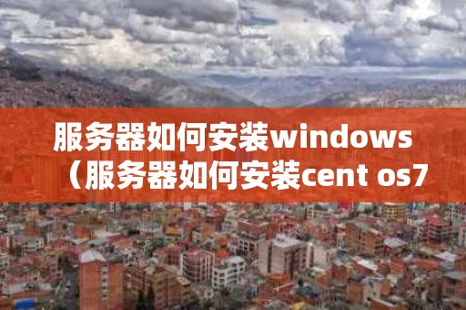 服务器如何安装windows（服务器如何安装cent os7）