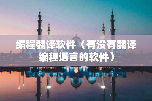 编程翻译软件（有没有翻译编程语言的软件）
