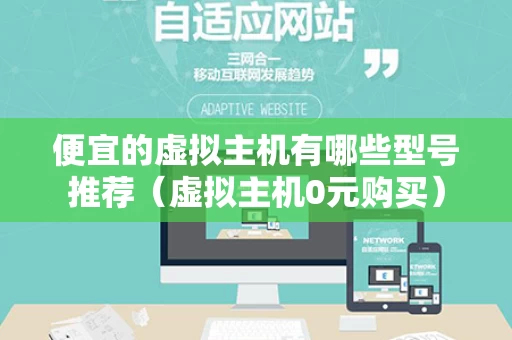便宜的虚拟主机有哪些型号推荐（虚拟主机0元购买）