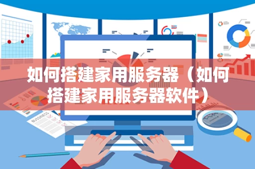 如何搭建家用服务器（如何搭建家用服务器软件）