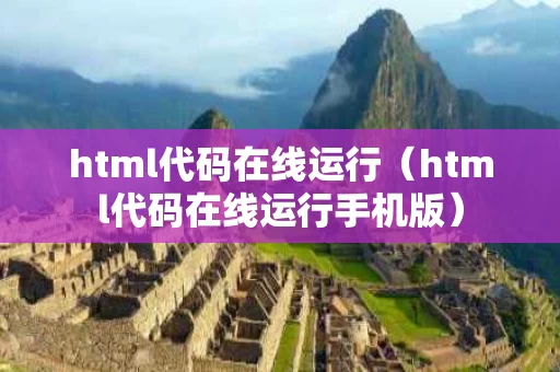 html代码在线运行（html代码在线运行手机版）