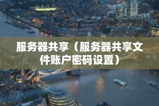 服务器共享（服务器共享文件账户密码设置）