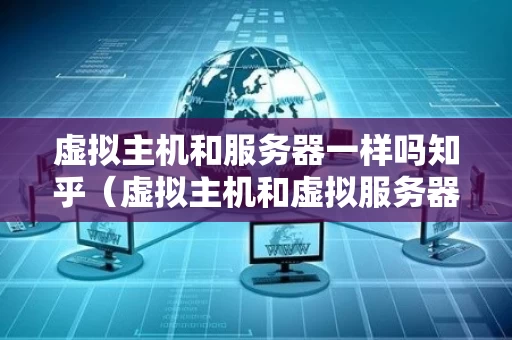 虚拟主机和服务器一样吗知乎（虚拟主机和虚拟服务器是一种概念）