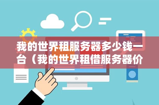 我的世界租服务器多少钱一台（我的世界租借服务器价格）