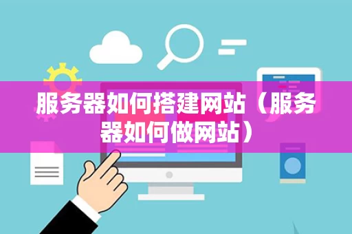 服务器如何搭建网站（服务器如何做网站）
