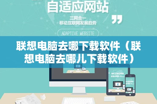 联想电脑去哪下载软件（联想电脑去哪儿下载软件）